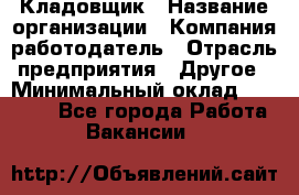 Кладовщик › Название организации ­ Компания-работодатель › Отрасль предприятия ­ Другое › Минимальный оклад ­ 27 000 - Все города Работа » Вакансии   